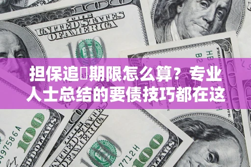 济南担保追償期限怎么算？专业人士总结的要债技巧都在这里了
