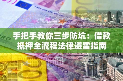 济南手把手教你三步防坑：借款抵押全流程法律避雷指南