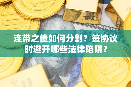 济南连带之债如何分割？签协议时避开哪些法律陷阱？