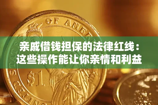 济南亲戚借钱担保的法律红线：这些操作能让你亲情和利益两不误