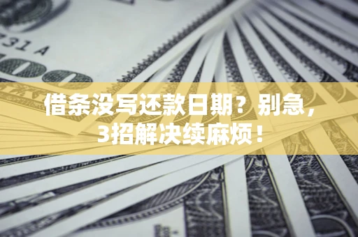 济南借条没写还款日期？别急，3招解决续麻烦！