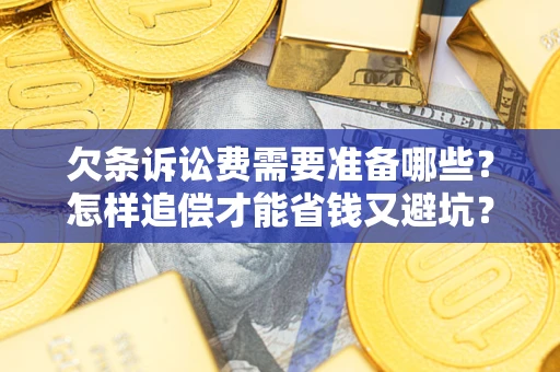 济南欠条诉讼费需要准备哪些？怎样追偿才能省钱又避坑？
