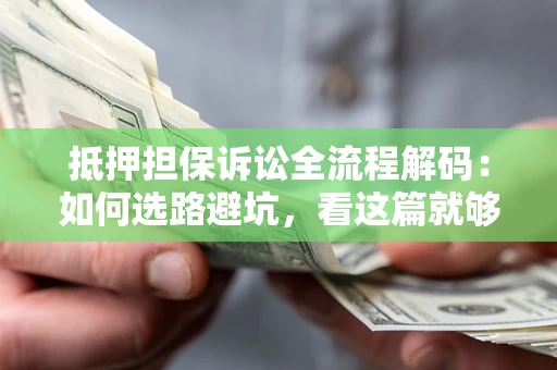 济南抵押担保诉讼全流程解码：如何选路避坑，看这篇就够了