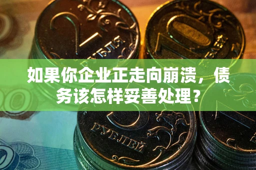 济南如果你企业正走向崩溃，债务该怎样妥善处理？