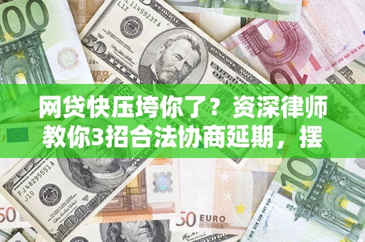 济南网贷快压垮你了？资深律师教你3招合法协商延期，摆脱暴力催收！
