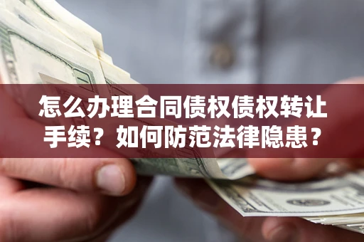 济南怎么办理合同债权债权转让手续？如何防范法律隐患？
