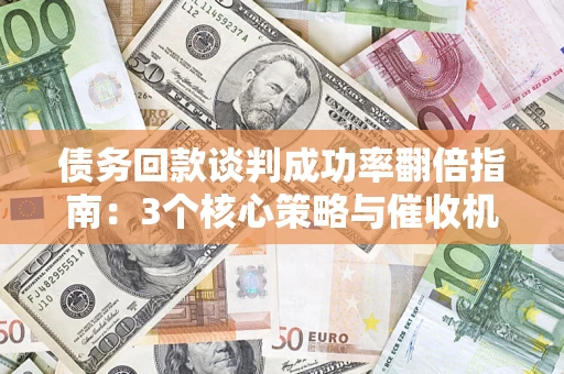 济南债务回款谈判成功率翻倍指南：3个核心策略与催收机构避坑法则