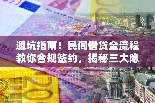 济南避坑指南！民间借贷全流程教你合规签约，揭秘三大隐形陷阱