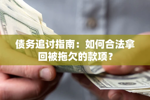 济南债务追讨指南：如何合法拿回被拖欠的款项？
