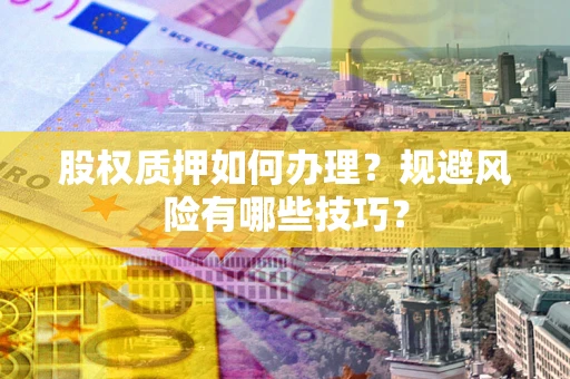 济南股权质押如何办理？规避风险有哪些技巧？
