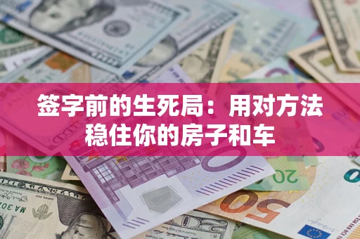 济南签字前的生死局：用对方法稳住你的房子和车