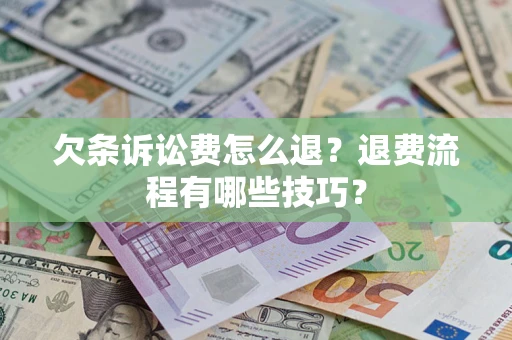 济南欠条诉讼费怎么退？退费流程有哪些技巧？
