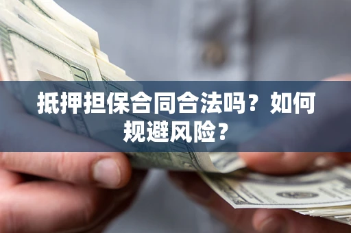 济南抵押担保合同合法吗？如何规避风险？