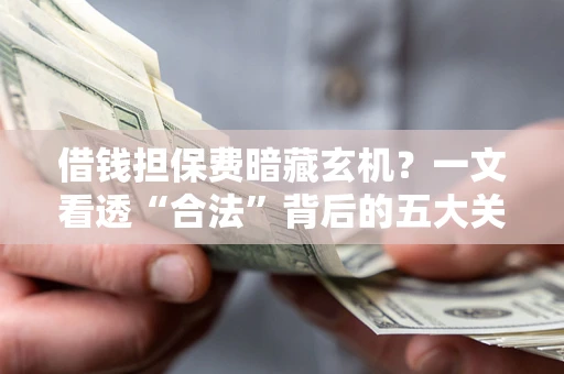 济南借钱担保费暗藏玄机？一文看透“合法”背后的五大关键陷阱