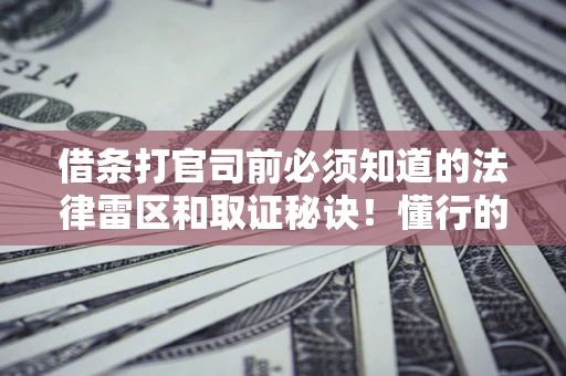 济南借条打官司前必须知道的法律雷区和取证秘诀！懂行的人已经留好这些证据