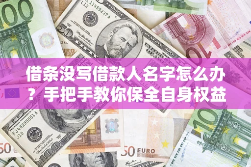 济南借条没写借款人名字怎么办？手把手教你保全自身权益