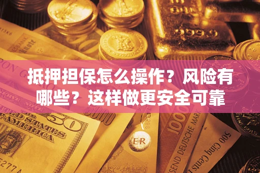 济南抵押担保怎么操作？风险有哪些？这样做更安全可靠