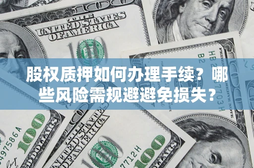 济南股权质押如何办理手续？哪些风险需规避避免损失？