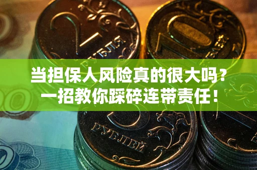济南当担保人风险真的很大吗？一招教你踩碎连带责任！