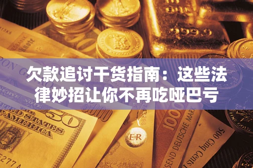 济南欠款追讨干货指南：这些法律妙招让你不再吃哑巴亏