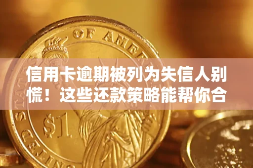 济南信用卡逾期被列为失信人别慌！这些还款策略能帮你合法止损