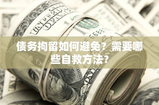 济南债务拘留如何避免？需要哪些自救方法？