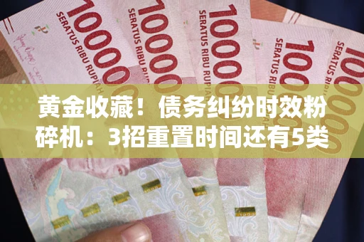 济南黄金收藏！债务纠纷时效粉碎机：3招重置时间还有5类不设年限的特殊债务
