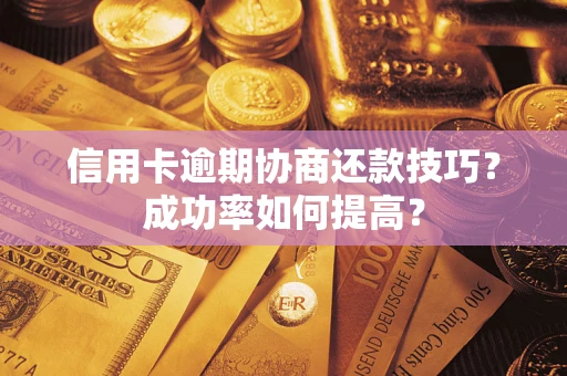 济南信用卡逾期协商还款技巧？成功率如何提高？