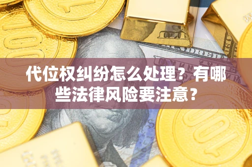 济南代位权纠纷怎么处理？有哪些法律风险要注意？