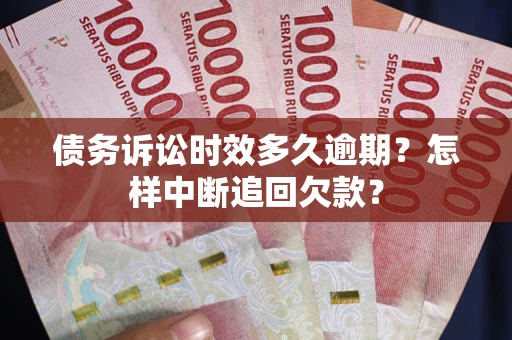 济南债务诉讼时效多久逾期？怎样中断追回欠款？