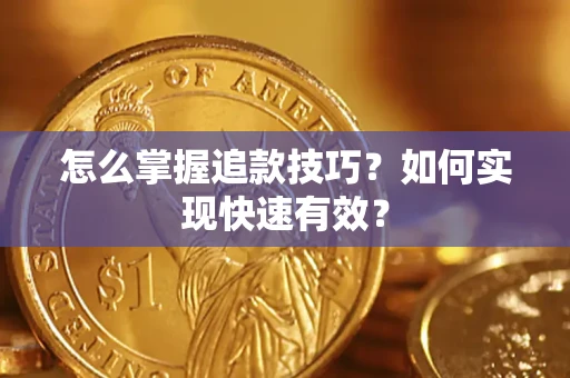 济南怎么掌握追款技巧？如何实现快速有效？