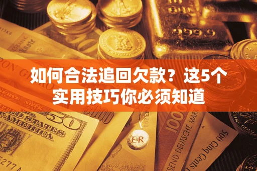 济南如何合法追回欠款？这5个实用技巧你必须知道