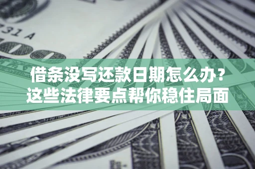 济南借条没写还款日期怎么办？这些法律要点帮你稳住局面