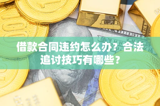济南借款合同违约怎么办？合法追讨技巧有哪些？