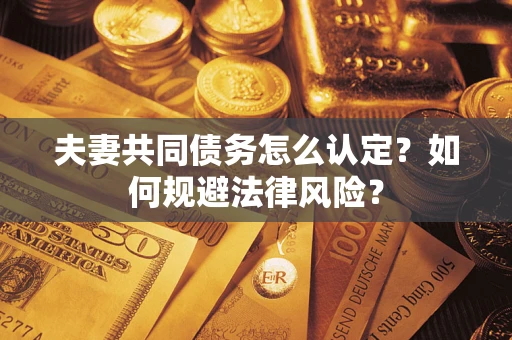 济南夫妻共同债务怎么认定？如何规避法律风险？
