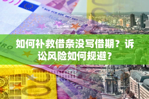 济南如何补救借条没写借期？诉讼风险如何规避？