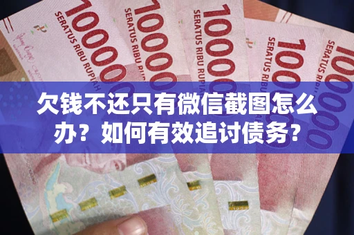 济南欠钱不还只有微信截图怎么办？如何有效追讨债务？