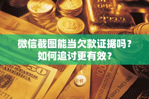 济南微信截图能当欠款证据吗？如何追讨更有效？