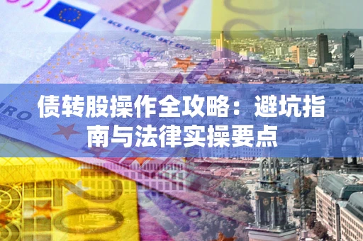 济南债转股操作全攻略：避坑指南与法律实操要点