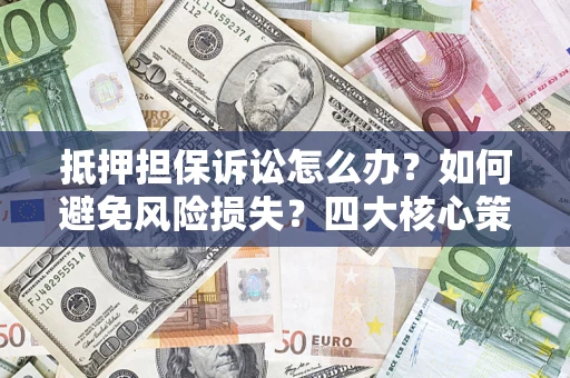 济南抵押担保诉讼怎么办？如何避免风险损失？四大核心策略全解读
