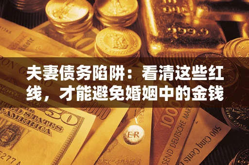 济南夫妻债务陷阱：看清这些红线，才能避免婚姻中的金钱危机