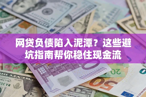 济南网贷负债陷入泥潭？这些避坑指南帮你稳住现金流