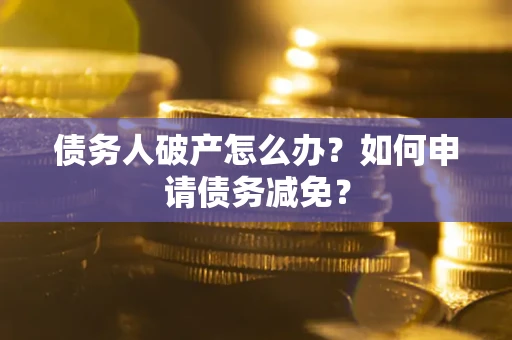 济南债务人破产怎么办？如何申请债务减免？
