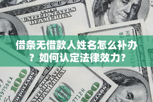济南借条无借款人姓名怎么补办？如何认定法律效力？