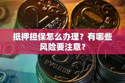 济南抵押担保怎么办理？有哪些风险要注意？
