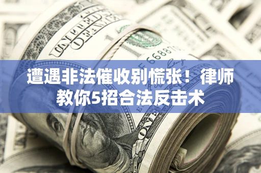 济南遭遇非法催收别慌张！律师教你5招合法反击术