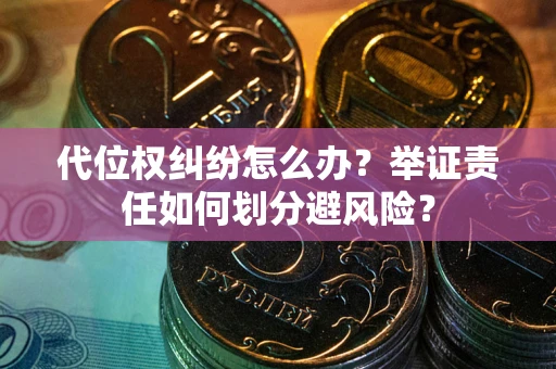 济南代位权纠纷怎么办？举证责任如何划分避风险？