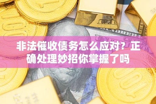 济南非法催收债务怎么应对？正确处理妙招你掌握了吗