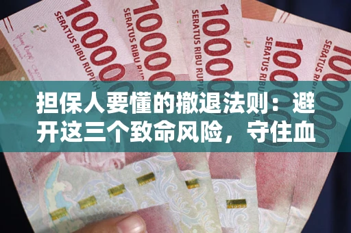 济南担保人要懂的撤退法则：避开这三个致命风险，守住血汗钱