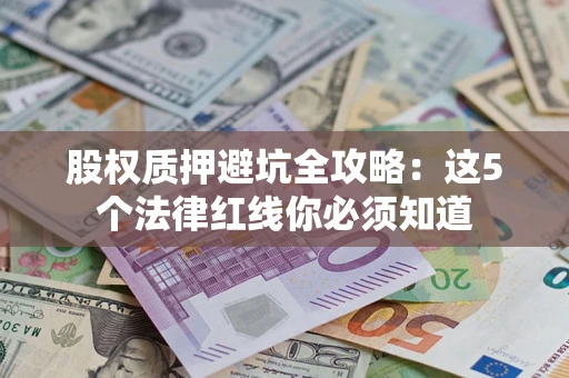 济南股权质押避坑全攻略：这5个法律红线你必须知道